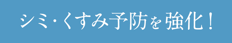 シミ・くすみ予防を強化！