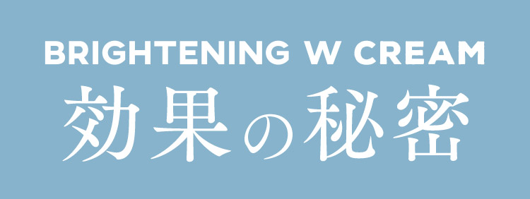 BRIGHTENING W CREAM 効果の秘密