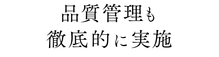品質管理も徹底的に実施