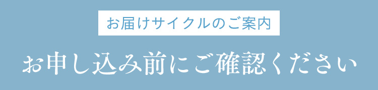 お届けサイクルのご案内 お申し込み前にご確認ください