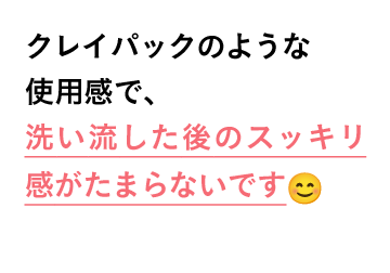 クレイパックのような使用感で、洗い流した後のスッキリ感がたまらないです