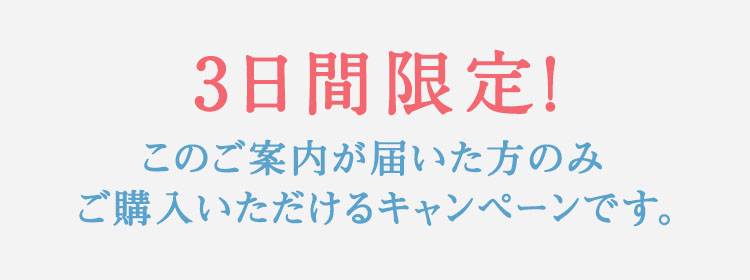 3日間限定！このご案内が届いた方のみご購入いただけるキャンペーンです。