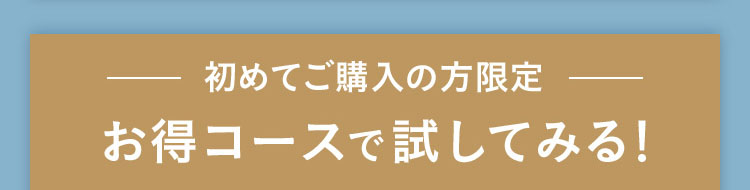 初めてご購入の方限定 お得コースで試してみる！