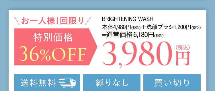 お一人様1回限り BRIGHTENING WASH 本体4,980円(税込)+洗顔ブラシ1,200円(税込)=通常価格6,180円(税込)が 特別価格 36％OFF 3,980(税込) 送料無料 縛りなし 全額返金保証