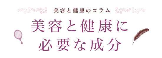 美容と健康のコラム 美容と健康に必要な成分