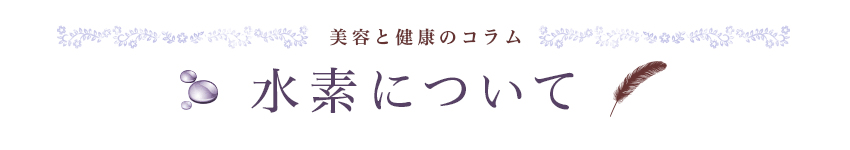 美容と健康のコラム 水素について