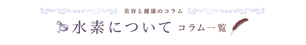 美容と健康のコラム 水素について コラム一覧