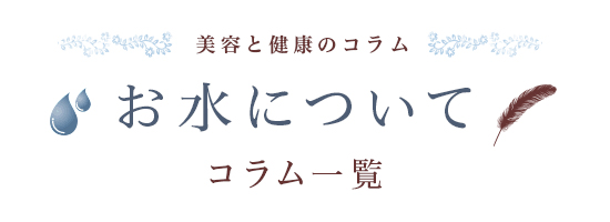 美容と健康のコラム お水について コラム一覧