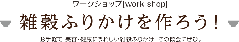 ワークショップ[work shop] 雑穀ふりかけを作ろう！ お手軽で 美容・健康にうれしい雑穀ふりかけ！この機会にぜひ。