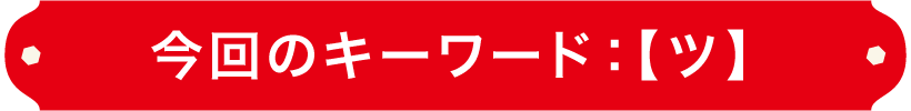 今回のキーワード：【ツ】