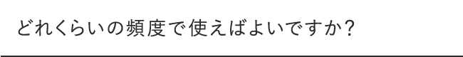 どれくらいの頻度で使えばよいですか?