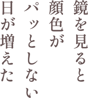 鏡を見ると顔色がパッとしない日が増えた