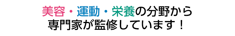 美容・運動・栄養の分野から専門家が監修しています。