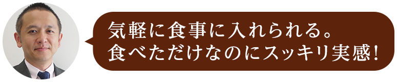 気軽に食事に入れられる。食べただけなのにスッキリ実感！