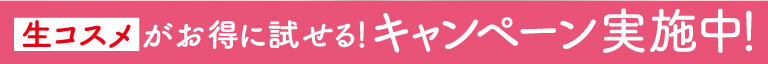 生コスメがお得に試せる！キャンペーン実施中！