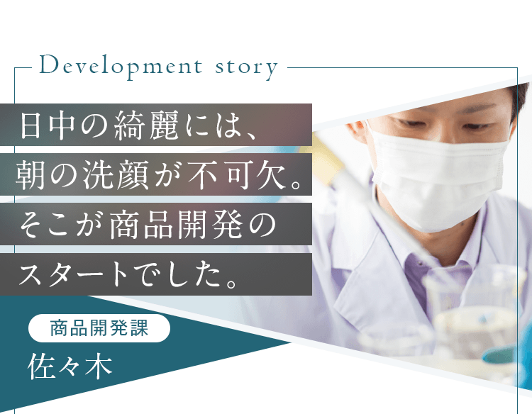 日中の綺麗には、朝の洗顔が不可欠。そこが商品開発のスタートでした