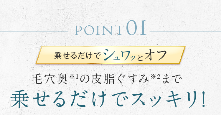 毛穴奥の皮脂ぐすみまで乗せるだけでスッキリ！