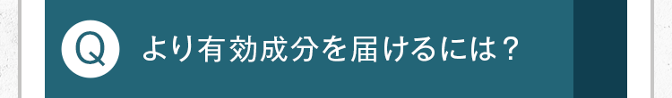 より有効成分を届けるには？