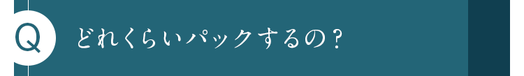 どれくらいパックするの？