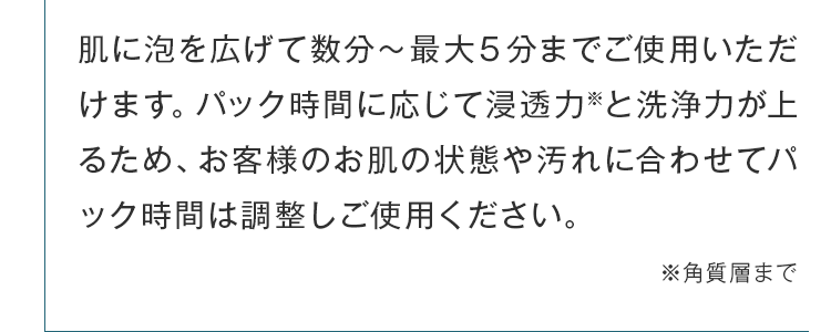 肌に泡を広げて数分～最大５分までご使用いただけます