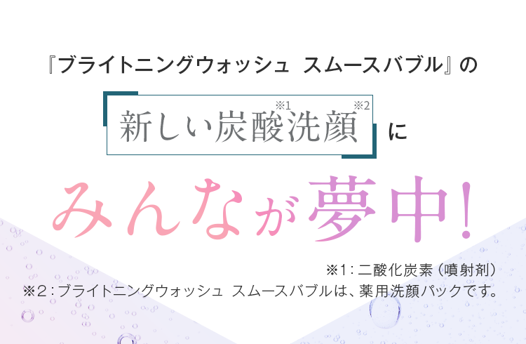 スムースバブルの新しい炭酸洗顔にみんなが夢中！