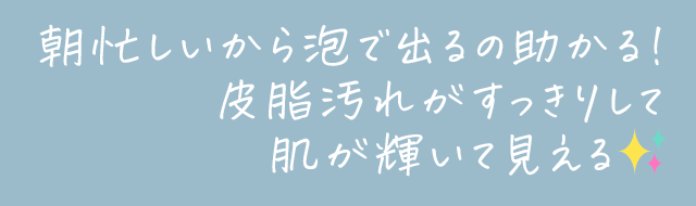 朝忙しいから泡で出るのが助かる
