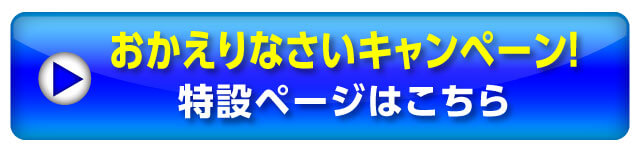 おかえりなさいキャンペーン！特設ページはこちら