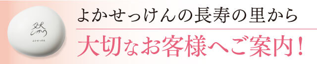 よかせっけんの長寿の里から大切なお客様へご案内！