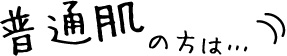 普通肌の方は…