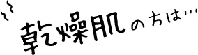 乾燥肌の方は…