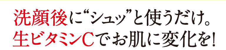 洗顔後に“シュッ”と使うだけ。生ビタミンCでお肌に変化を！