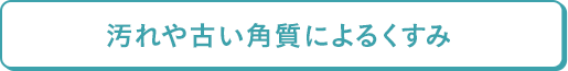 汚れや古い角質によるくすみ