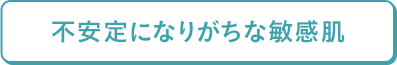 不安定になりがちな敏感肌