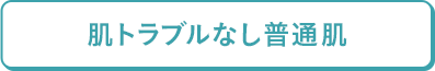 肌トラブルなし普通肌