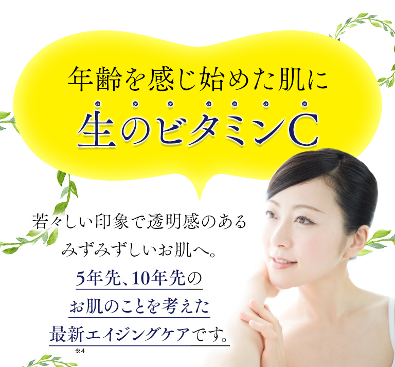年齢を感じ始めた肌に生のビタミンC　若々しい印象で透明感のあるみずみずしいお肌へ。
