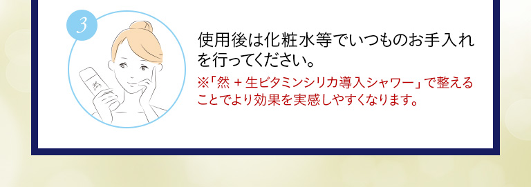 ③使用後は化粧水でいつものお手入れを行ってください。