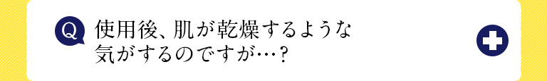 使用後、肌が乾燥するような気がするのですが…？