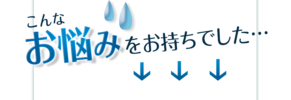 こんなお悩みをお持ちでした…