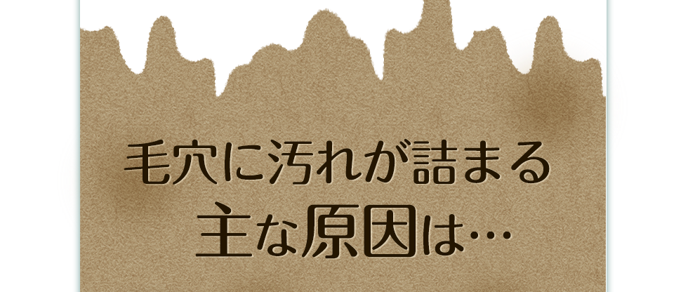 毛穴に汚れが詰まる主な原因は…