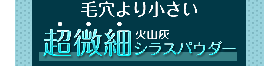 毛穴より小さい超微細火山灰シラスパウダー