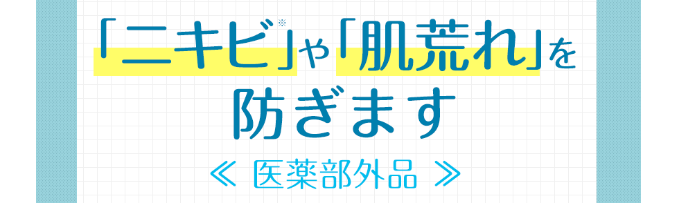 「ニキビ」や「肌荒れ」を防ぎます≪医薬部外品≫