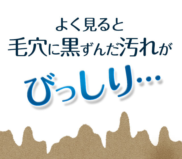 よく見ると毛穴に黒ずんだ汚れがびっしり…