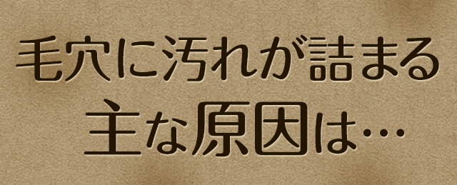 毛穴に汚れが詰まる主な原因は…