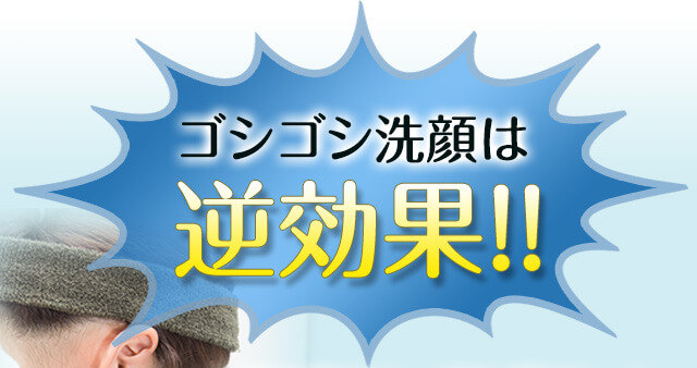 ゴシゴシ洗顔は逆効果!!